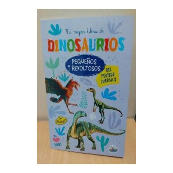 Mi mejor libro de dinosaurios. pequeños y revoltosos